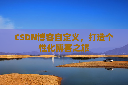 CSDN博客自定义,打造个性化博客之旅