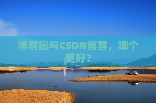 博客园与CSDN博客,哪个更好?