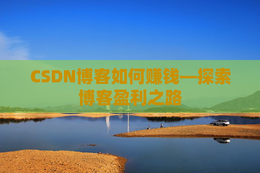 CSDN博客如何赚钱—探索博客盈利之路