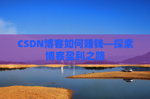 CSDN博客如何赚钱—探索博客盈利之路