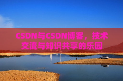 CSDN与CSDN博客，技术交流与知识共享的乐园